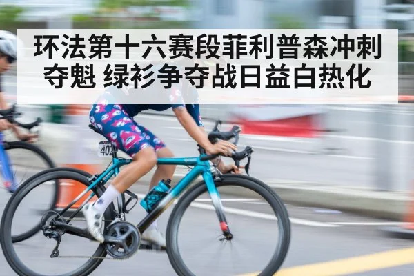 环法第十六赛段菲利普森冲刺夺魁 绿衫争夺战日益白热化