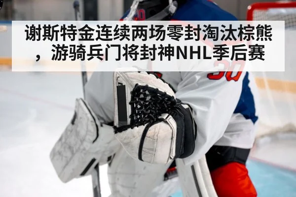 谢斯特金连续两场零封淘汰棕熊，游骑兵门将封神NHL季后赛