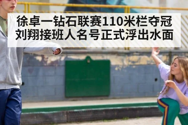 徐卓一钻石联赛110米栏夺冠刘翔接班人名号正式浮出水面