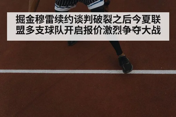 掘金穆雷续约谈判破裂之后今夏联盟多支球队开启报价激烈争夺大战
